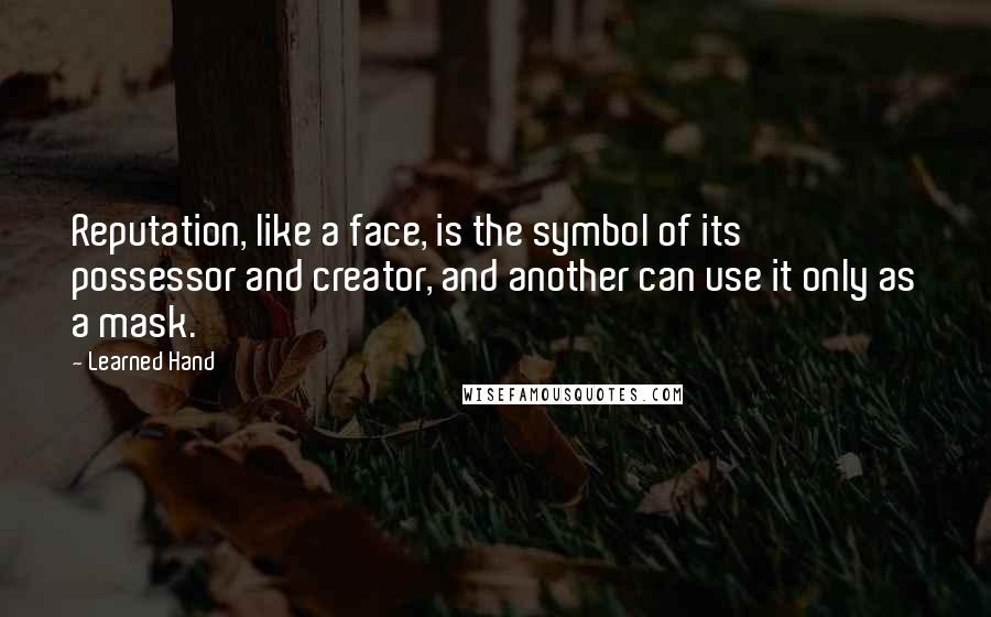 Learned Hand Quotes: Reputation, like a face, is the symbol of its possessor and creator, and another can use it only as a mask.