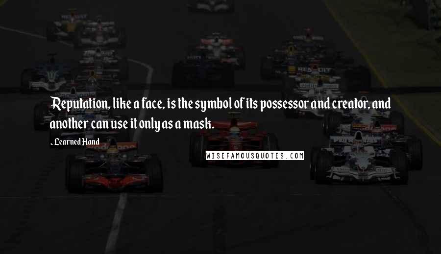 Learned Hand Quotes: Reputation, like a face, is the symbol of its possessor and creator, and another can use it only as a mask.