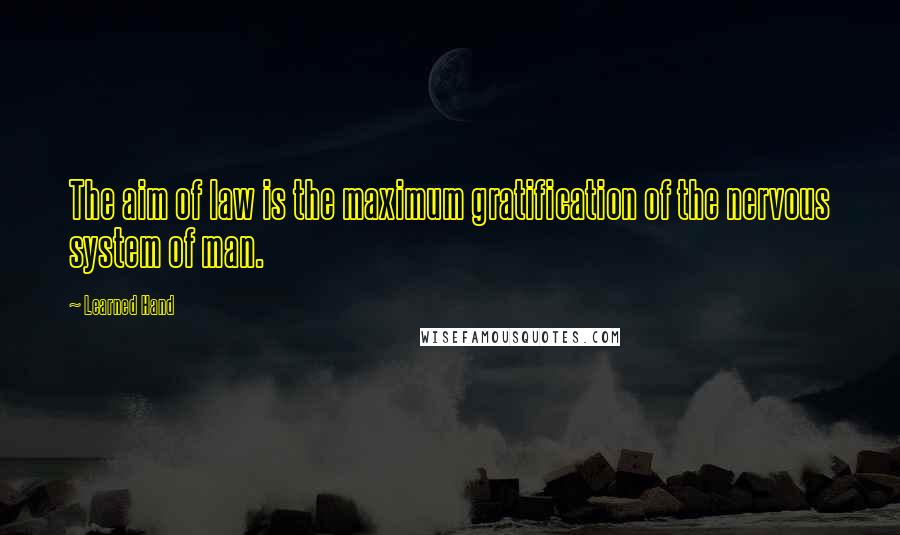 Learned Hand Quotes: The aim of law is the maximum gratification of the nervous system of man.