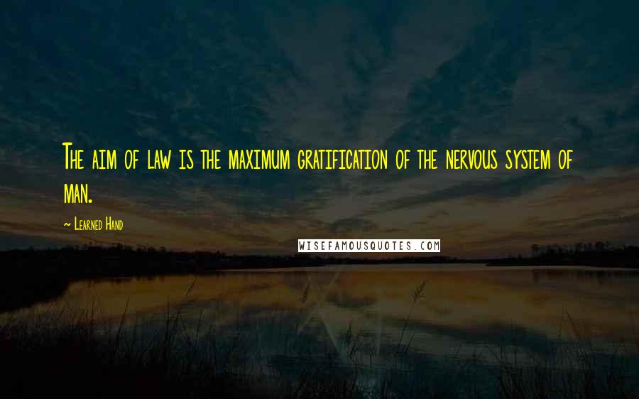 Learned Hand Quotes: The aim of law is the maximum gratification of the nervous system of man.