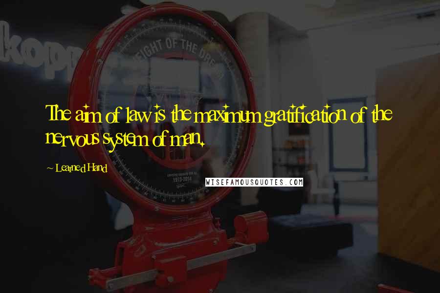 Learned Hand Quotes: The aim of law is the maximum gratification of the nervous system of man.