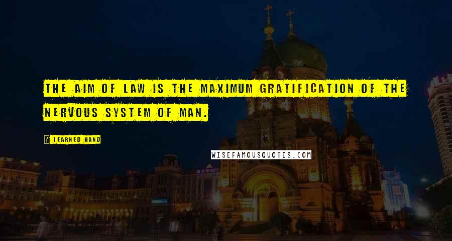 Learned Hand Quotes: The aim of law is the maximum gratification of the nervous system of man.