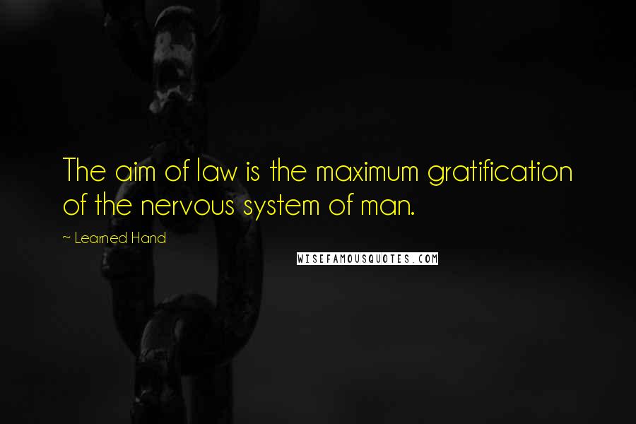 Learned Hand Quotes: The aim of law is the maximum gratification of the nervous system of man.