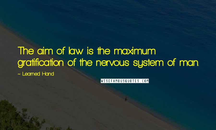 Learned Hand Quotes: The aim of law is the maximum gratification of the nervous system of man.