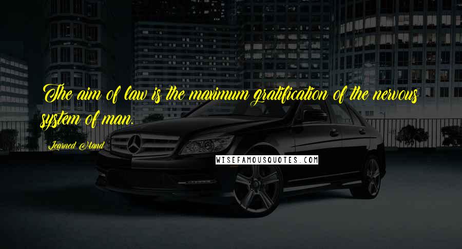 Learned Hand Quotes: The aim of law is the maximum gratification of the nervous system of man.