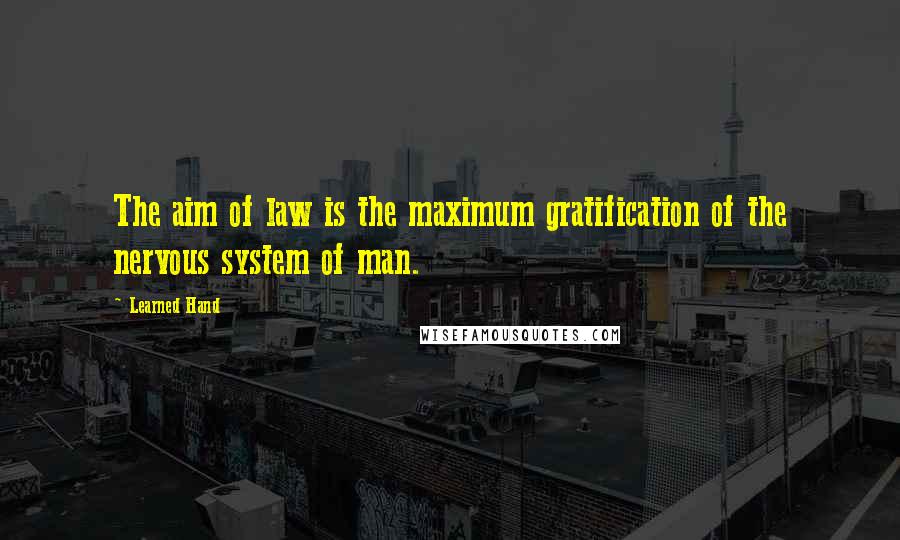 Learned Hand Quotes: The aim of law is the maximum gratification of the nervous system of man.