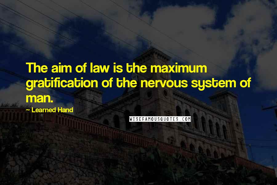Learned Hand Quotes: The aim of law is the maximum gratification of the nervous system of man.