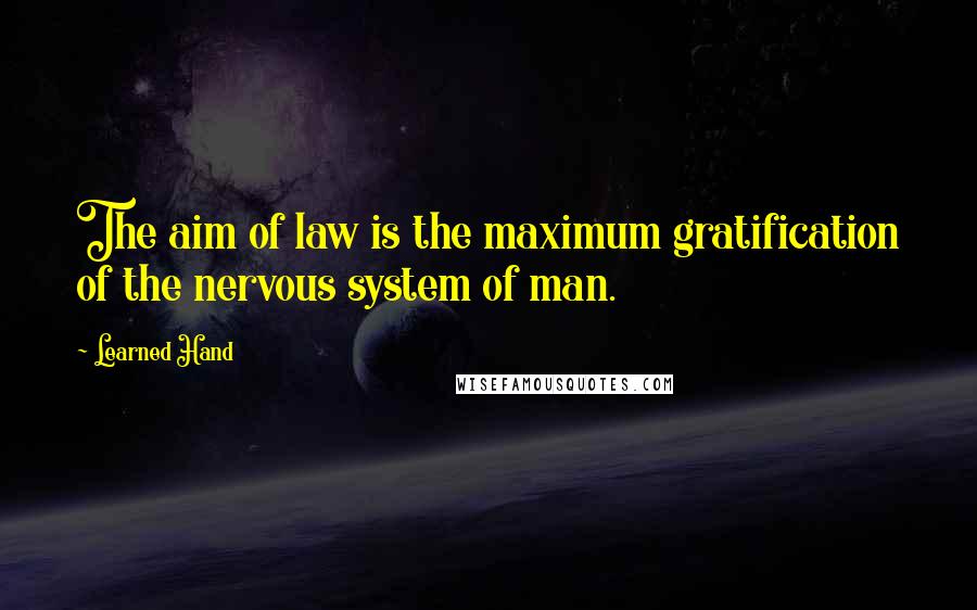 Learned Hand Quotes: The aim of law is the maximum gratification of the nervous system of man.