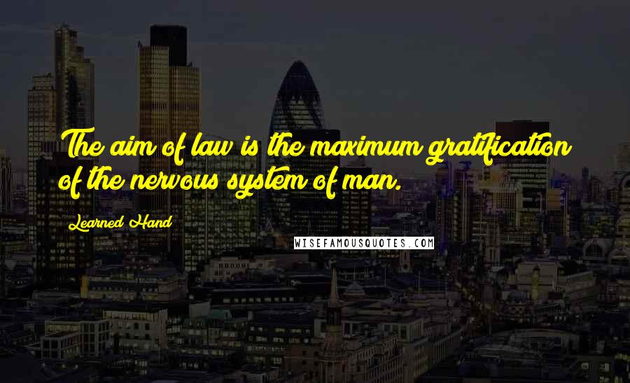 Learned Hand Quotes: The aim of law is the maximum gratification of the nervous system of man.