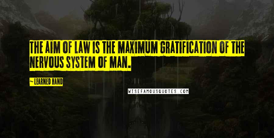Learned Hand Quotes: The aim of law is the maximum gratification of the nervous system of man.