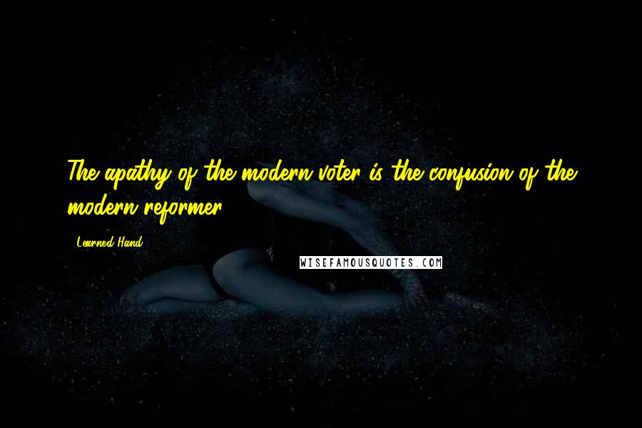 Learned Hand Quotes: The apathy of the modern voter is the confusion of the modern reformer.