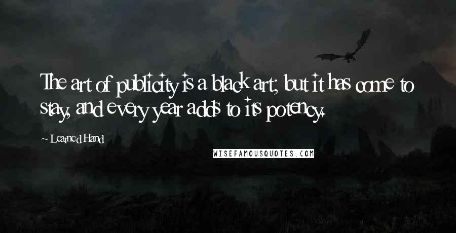 Learned Hand Quotes: The art of publicity is a black art; but it has come to stay, and every year adds to its potency.