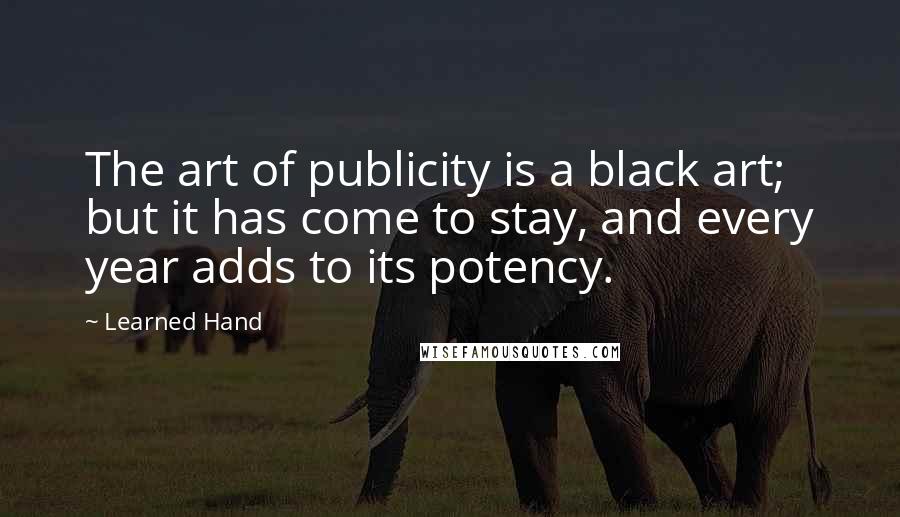 Learned Hand Quotes: The art of publicity is a black art; but it has come to stay, and every year adds to its potency.