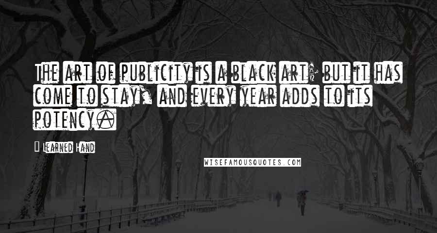 Learned Hand Quotes: The art of publicity is a black art; but it has come to stay, and every year adds to its potency.