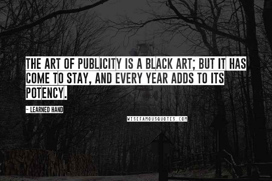 Learned Hand Quotes: The art of publicity is a black art; but it has come to stay, and every year adds to its potency.