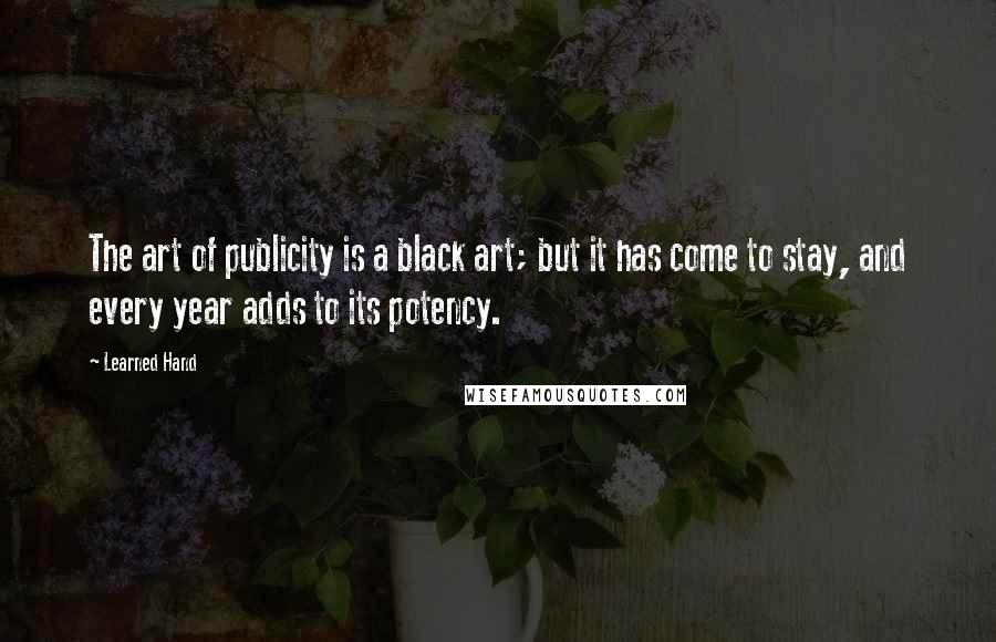 Learned Hand Quotes: The art of publicity is a black art; but it has come to stay, and every year adds to its potency.