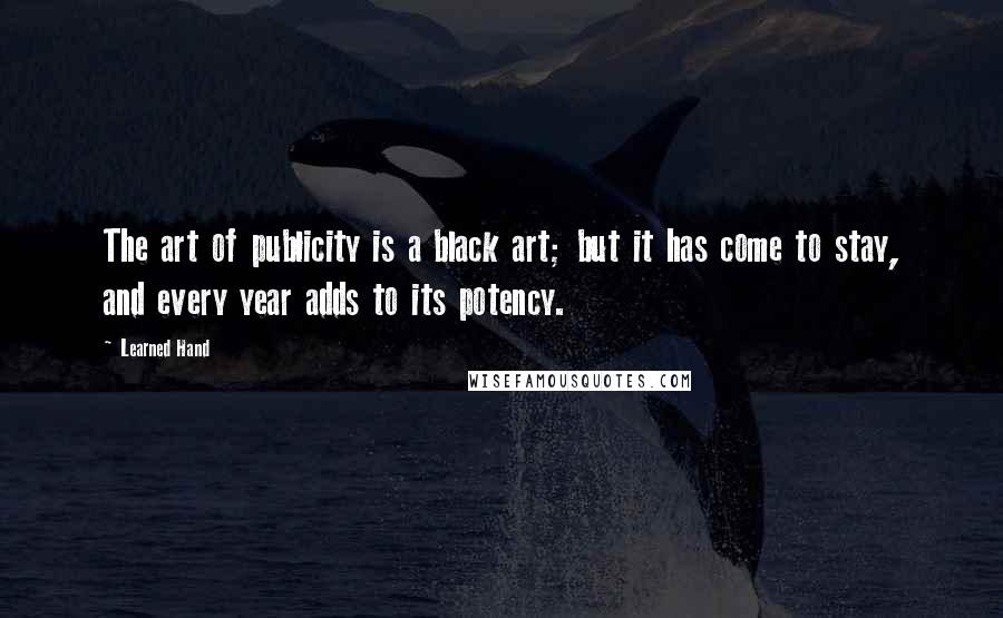 Learned Hand Quotes: The art of publicity is a black art; but it has come to stay, and every year adds to its potency.