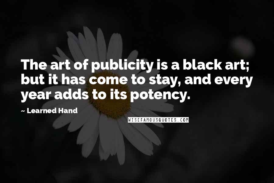 Learned Hand Quotes: The art of publicity is a black art; but it has come to stay, and every year adds to its potency.