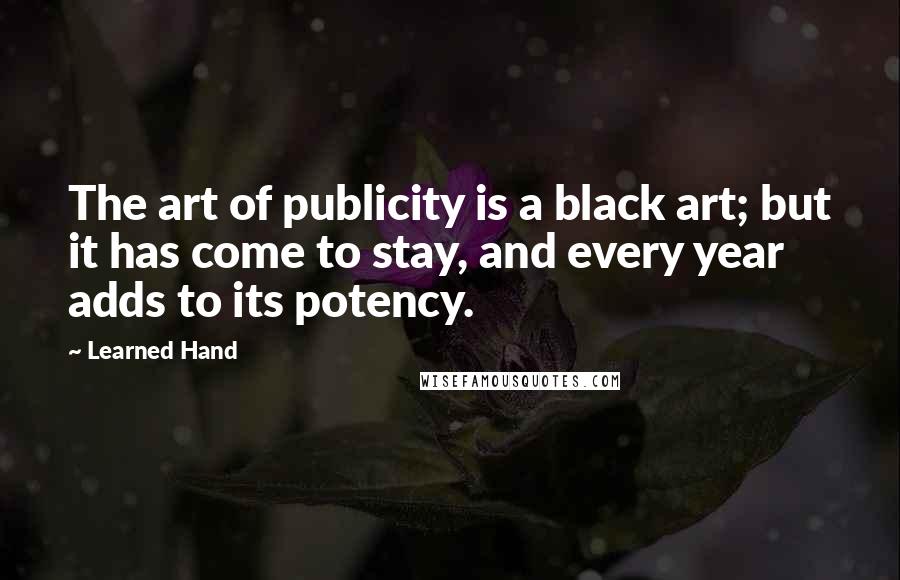 Learned Hand Quotes: The art of publicity is a black art; but it has come to stay, and every year adds to its potency.