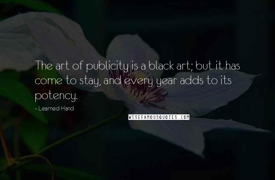 Learned Hand Quotes: The art of publicity is a black art; but it has come to stay, and every year adds to its potency.