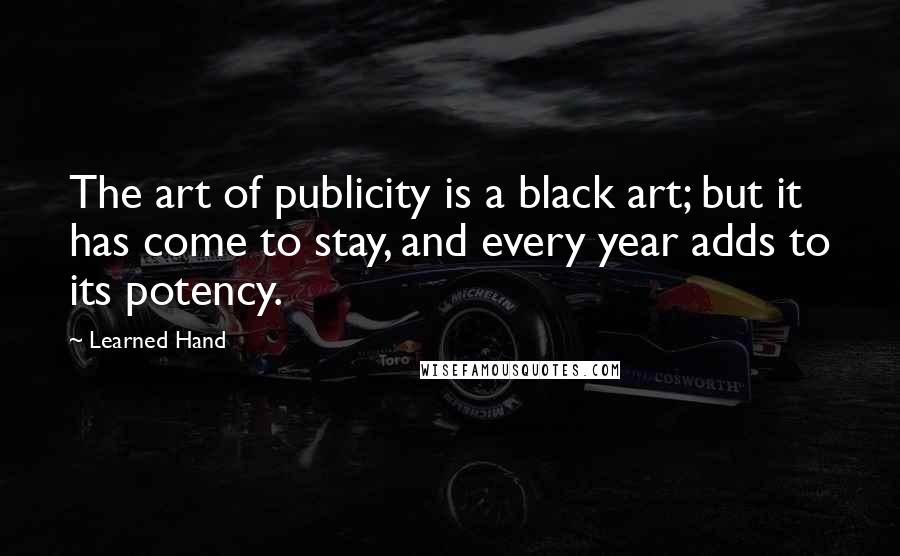 Learned Hand Quotes: The art of publicity is a black art; but it has come to stay, and every year adds to its potency.