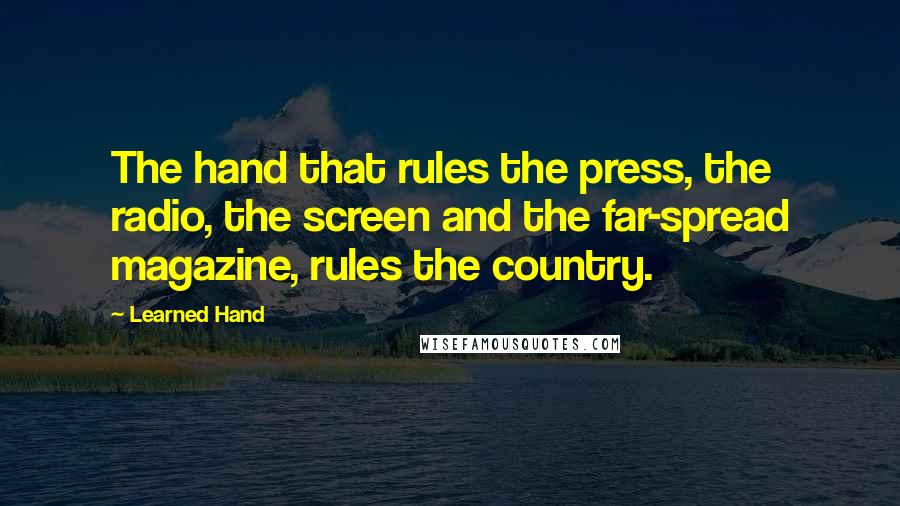 Learned Hand Quotes: The hand that rules the press, the radio, the screen and the far-spread magazine, rules the country.