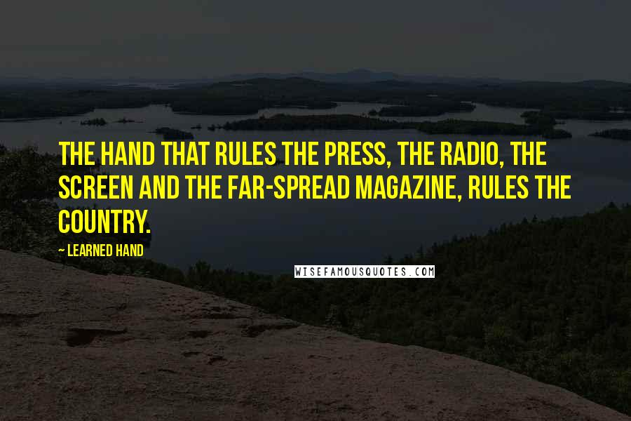 Learned Hand Quotes: The hand that rules the press, the radio, the screen and the far-spread magazine, rules the country.