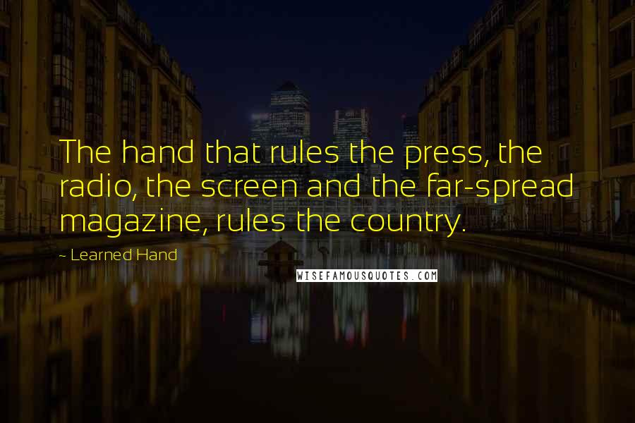 Learned Hand Quotes: The hand that rules the press, the radio, the screen and the far-spread magazine, rules the country.