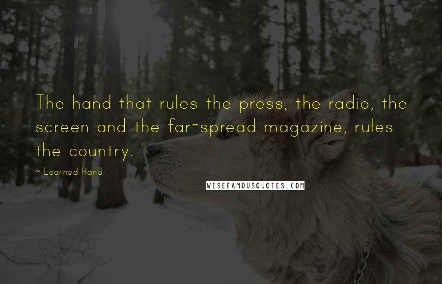 Learned Hand Quotes: The hand that rules the press, the radio, the screen and the far-spread magazine, rules the country.