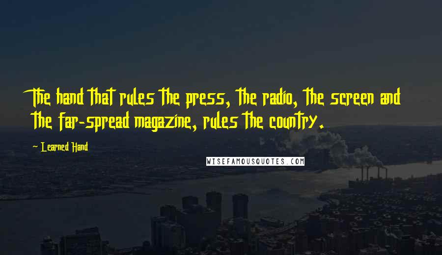 Learned Hand Quotes: The hand that rules the press, the radio, the screen and the far-spread magazine, rules the country.