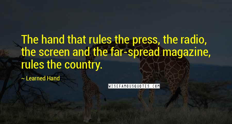 Learned Hand Quotes: The hand that rules the press, the radio, the screen and the far-spread magazine, rules the country.