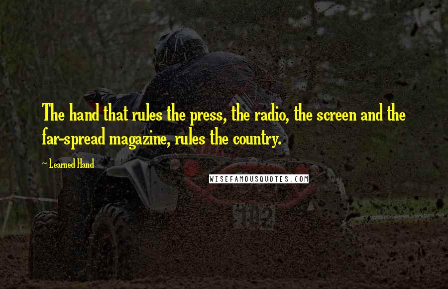 Learned Hand Quotes: The hand that rules the press, the radio, the screen and the far-spread magazine, rules the country.