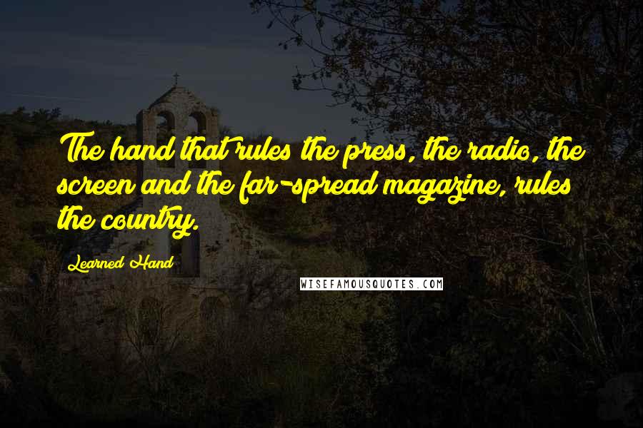 Learned Hand Quotes: The hand that rules the press, the radio, the screen and the far-spread magazine, rules the country.