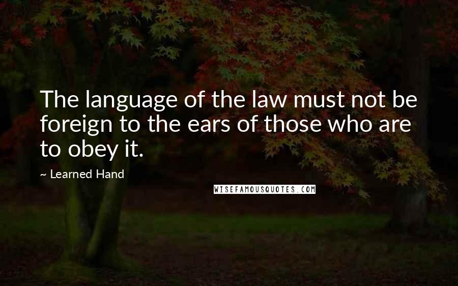 Learned Hand Quotes: The language of the law must not be foreign to the ears of those who are to obey it.