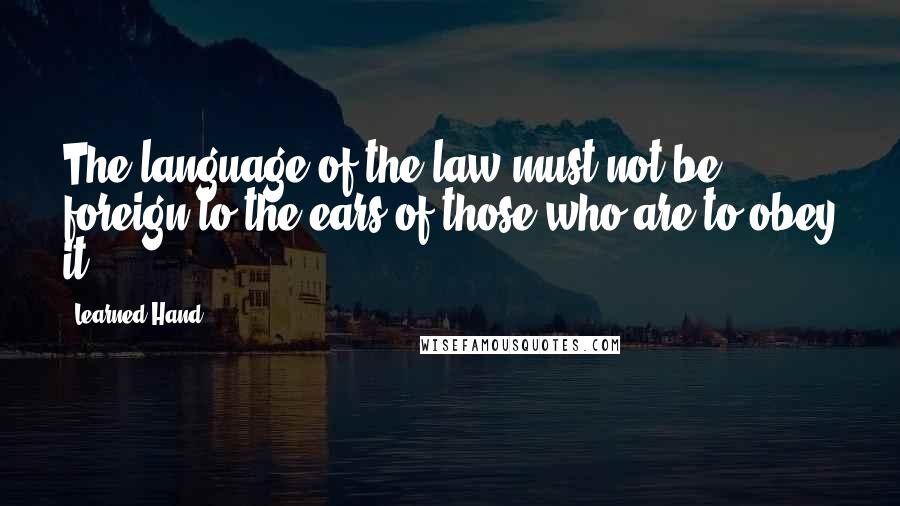 Learned Hand Quotes: The language of the law must not be foreign to the ears of those who are to obey it.