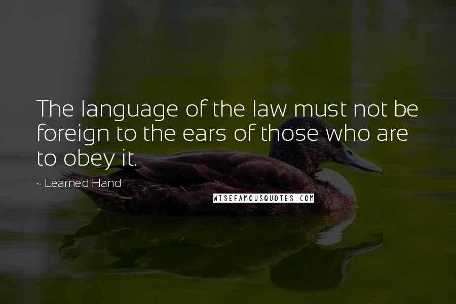 Learned Hand Quotes: The language of the law must not be foreign to the ears of those who are to obey it.