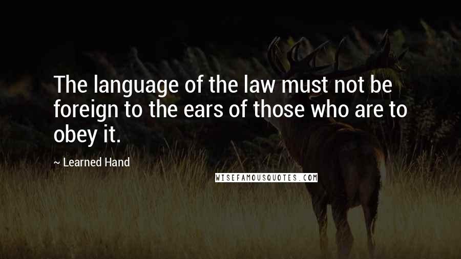 Learned Hand Quotes: The language of the law must not be foreign to the ears of those who are to obey it.