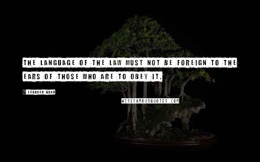 Learned Hand Quotes: The language of the law must not be foreign to the ears of those who are to obey it.