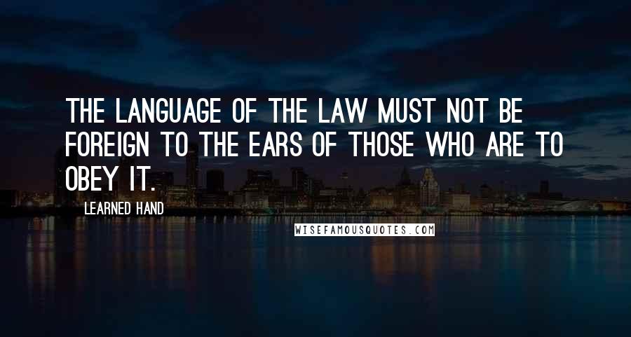Learned Hand Quotes: The language of the law must not be foreign to the ears of those who are to obey it.