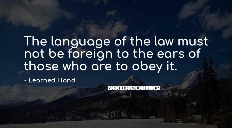 Learned Hand Quotes: The language of the law must not be foreign to the ears of those who are to obey it.