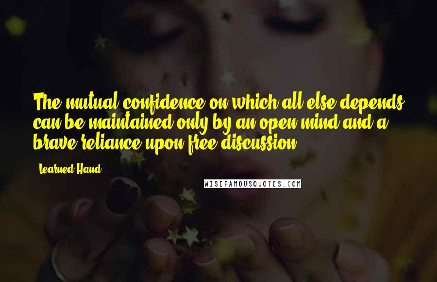 Learned Hand Quotes: The mutual confidence on which all else depends can be maintained only by an open mind and a brave reliance upon free discussion.