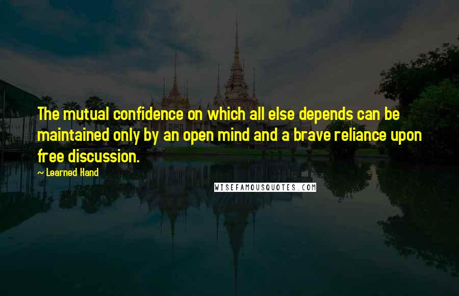 Learned Hand Quotes: The mutual confidence on which all else depends can be maintained only by an open mind and a brave reliance upon free discussion.