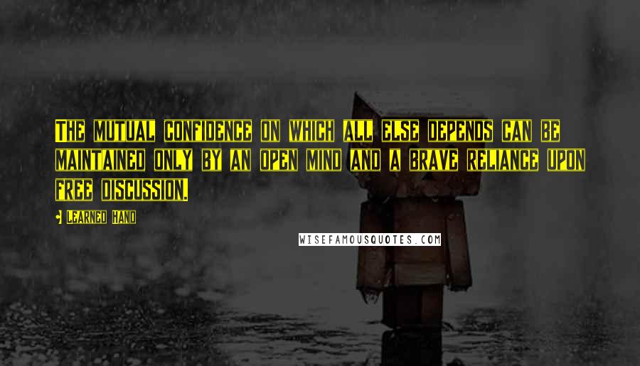 Learned Hand Quotes: The mutual confidence on which all else depends can be maintained only by an open mind and a brave reliance upon free discussion.