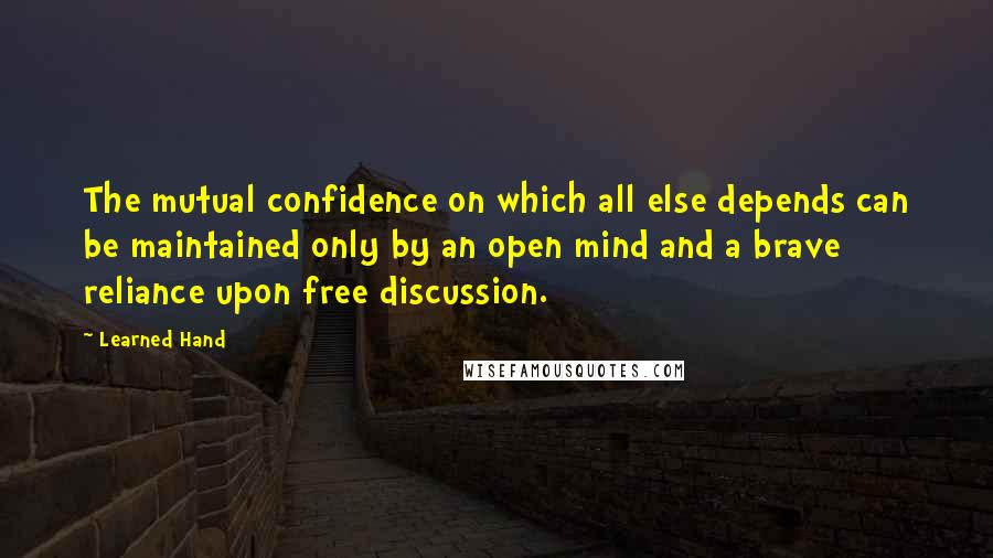 Learned Hand Quotes: The mutual confidence on which all else depends can be maintained only by an open mind and a brave reliance upon free discussion.