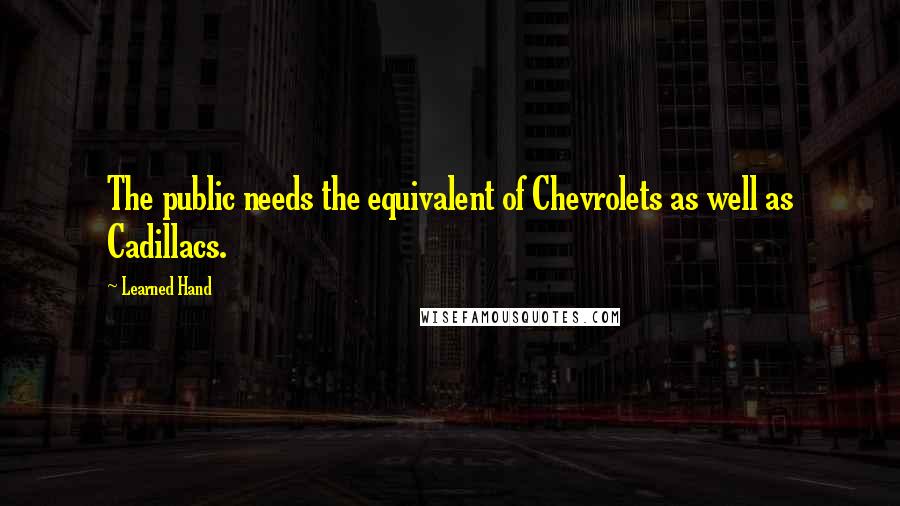 Learned Hand Quotes: The public needs the equivalent of Chevrolets as well as Cadillacs.