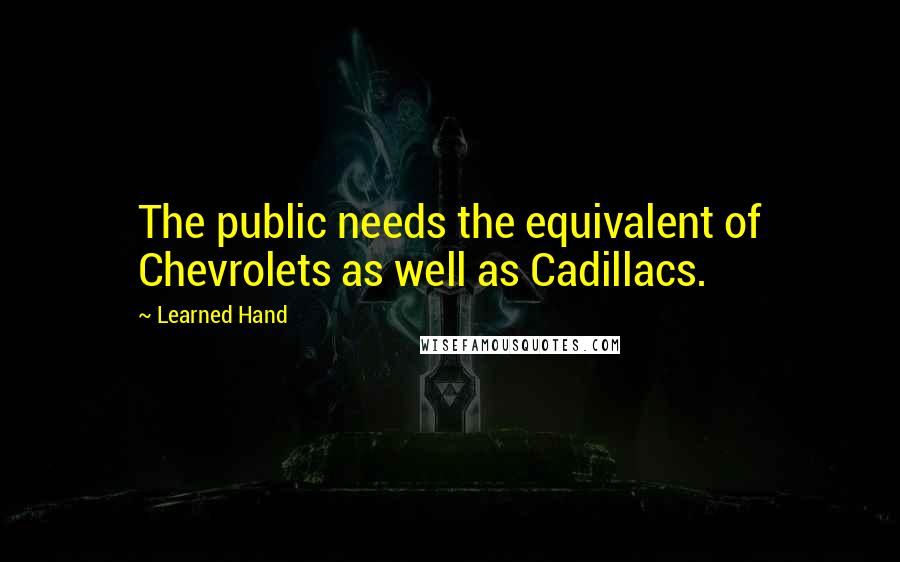 Learned Hand Quotes: The public needs the equivalent of Chevrolets as well as Cadillacs.