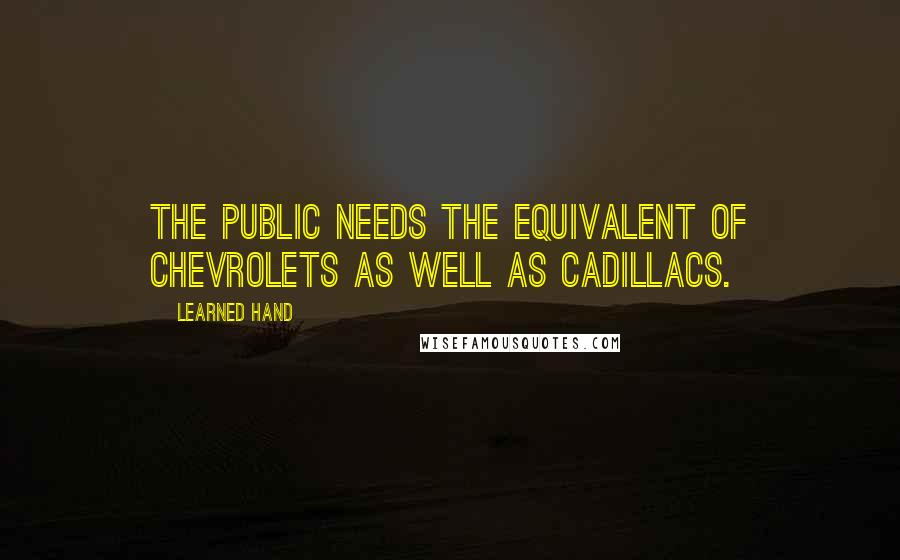 Learned Hand Quotes: The public needs the equivalent of Chevrolets as well as Cadillacs.