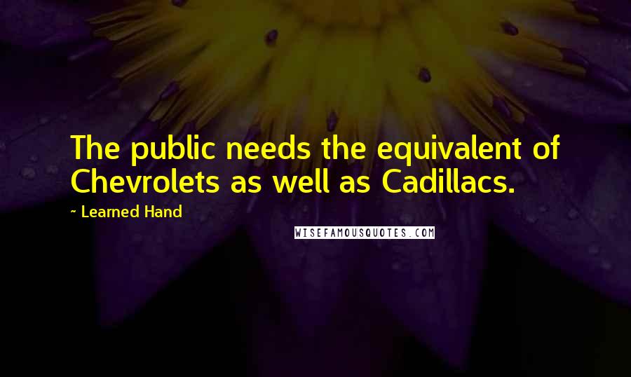 Learned Hand Quotes: The public needs the equivalent of Chevrolets as well as Cadillacs.