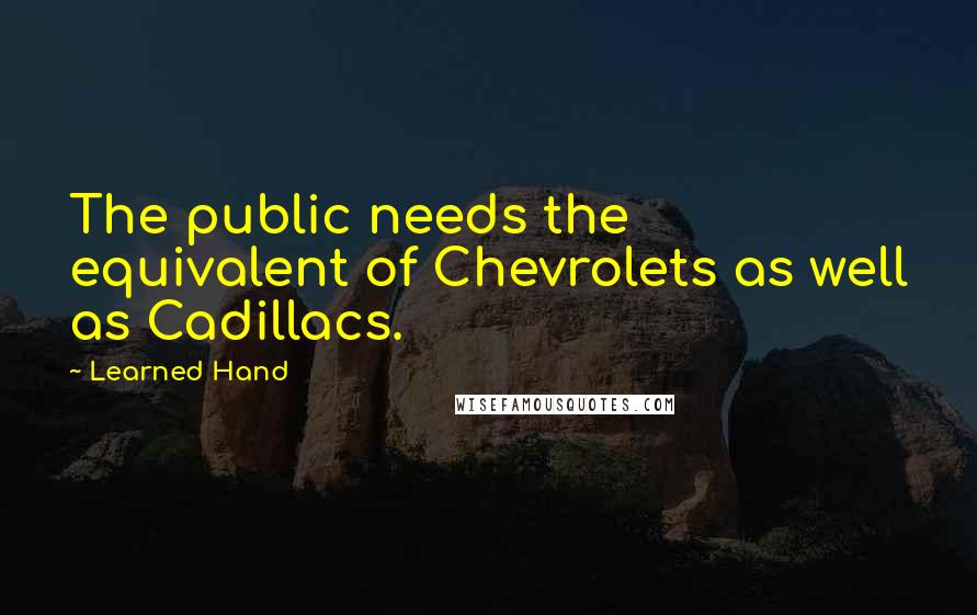 Learned Hand Quotes: The public needs the equivalent of Chevrolets as well as Cadillacs.