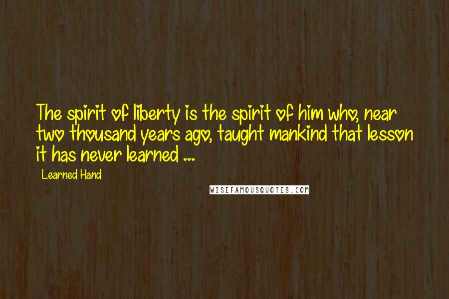 Learned Hand Quotes: The spirit of liberty is the spirit of him who, near two thousand years ago, taught mankind that lesson it has never learned ...